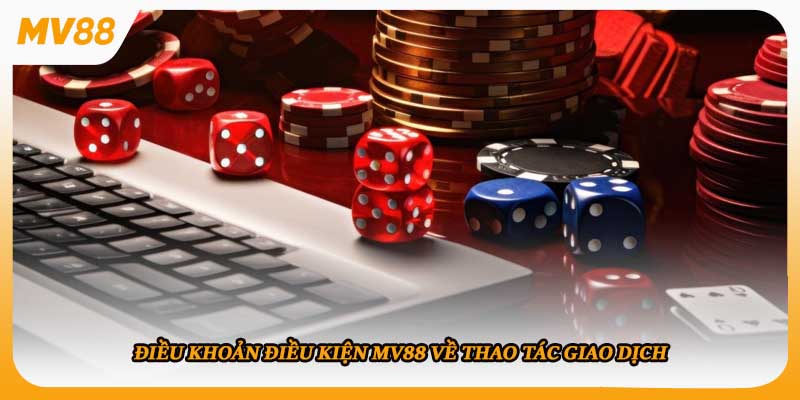 Điều khoản điều kiện mv88 về thao tác giao dịch